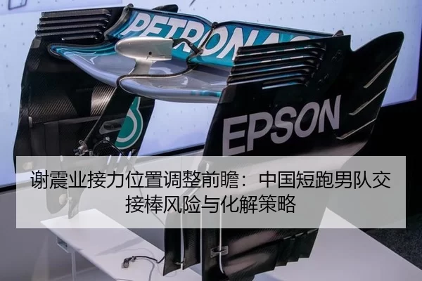谢震业接力位置调整前瞻：中国短跑男队交接棒风险与化解策略